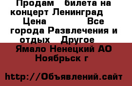 Продам 2 билета на концерт“Ленинград “ › Цена ­ 10 000 - Все города Развлечения и отдых » Другое   . Ямало-Ненецкий АО,Ноябрьск г.